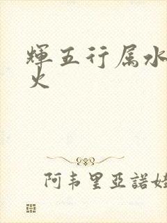 辉五行属水还是火