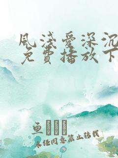 风浅爱深沉短剧免费播放下载