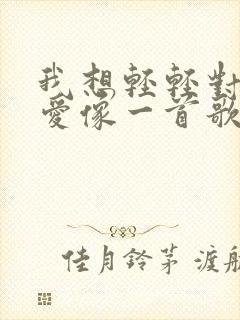 我想轻轻对你说爱像一首歌是什么歌