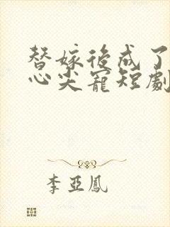 替嫁后成了老公心尖宠短剧