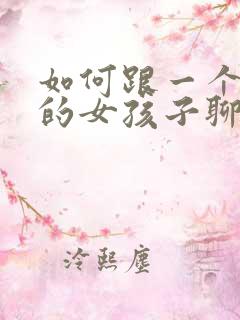 如何跟一个喜欢的女孩子聊天