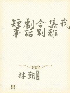 短剧合集我与旧事话别离