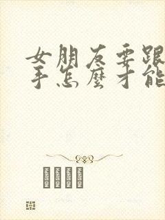 女朋友要跟我分手怎么才能挽回