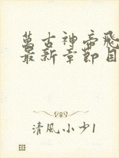 万古神帝飞天鱼最新章节目录阅读