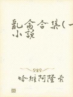 乱仑合集(一)小说