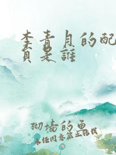 李青月的配音演员是谁