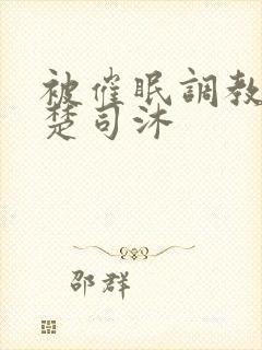 被催眠调教系统楚司沐