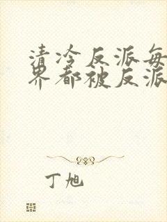 清冷反派每个世界都被反派弄得哭唧唧