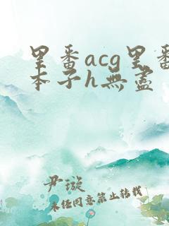 里番acg里番本子h无尽