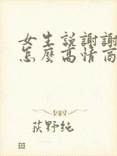 女生说谢谢关心怎么高情商回复