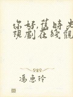 你好,旧时光电视剧在线观看免费