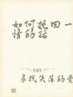 如何挽回一段感情的话