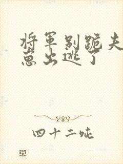 将军别跪夫人带崽出逃了