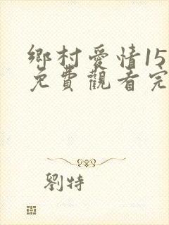 乡村爱情15集免费观看完整版