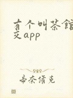 有个叫茶馆的社交app