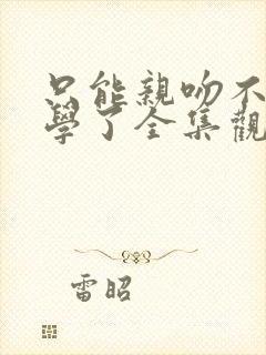 只能亲吻不幸同学了全集观看