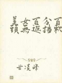 美女百分百露奶头无遮挡软件