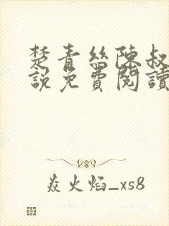 楚青丝陈叔的小说免费阅读无弹窗