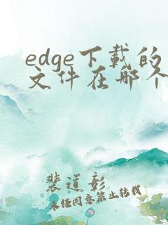 edge下载的文件在哪个文件夹手机