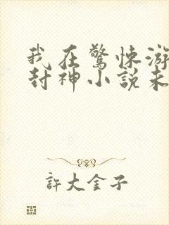 我在惊悚游戏里封神小说未删减版
