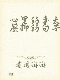 心里的事太多很压抑的句子