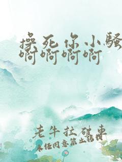 操死你小骚货啊啊啊啊啊