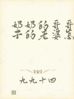 奶奶的哥哥的儿子的老婆怎么称呼