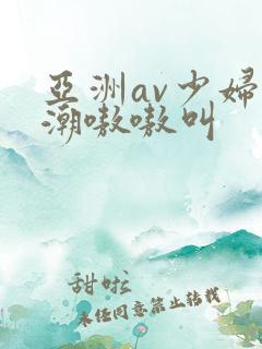 亚洲av少妇高潮嗷嗷叫