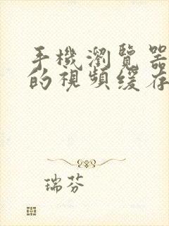 手机浏览器看过的视频缓存在哪里