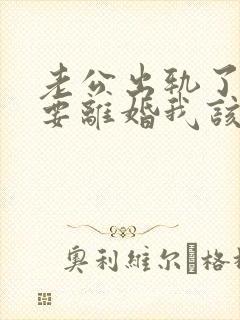 老公出轨了坚持要离婚我该怎么挽回