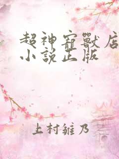 超神宠兽店古羲小说正版