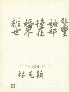 离婚后她惊艳了世界在哪里可以看