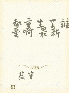 都重生了谁谈恋爱啊 最新