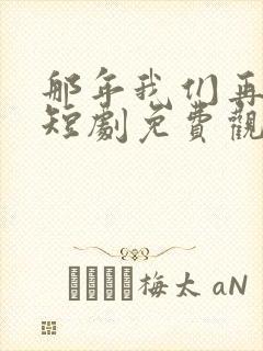 那年我们再相逢短剧免费观看全集高清