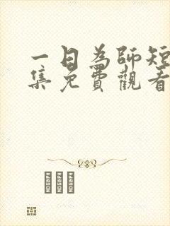 一日为师短剧全集免费观看西瓜影院