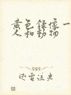 黄色录像一级片人和动物