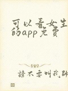 可以看女生隐私的app免费