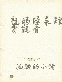 龙妈归来短剧免费观看