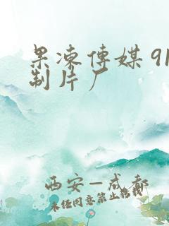 果冻传媒 91制片厂