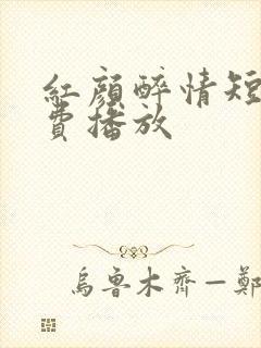 红颜醉情短剧免费播放