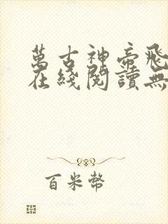 万古神帝飞天鱼在线阅读无弹窗