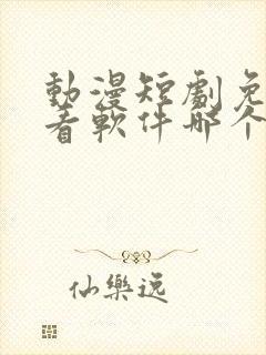 动漫短剧免费观看软件哪个最好用