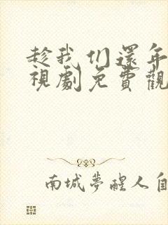 趁我们还年轻电视剧免费观看策驰