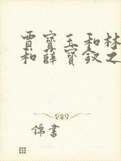 贾宝玉和林黛玉和薛宝钗之间的关系