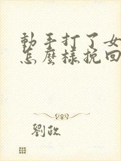 动手打了女朋友怎么样挽回这段感情