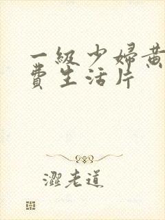 一级少妇黄色免费生活片