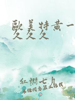 欧美特黄一级久久久久