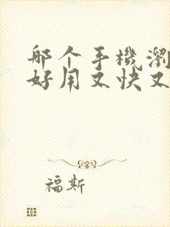 哪个手机浏览器好用又快又安全