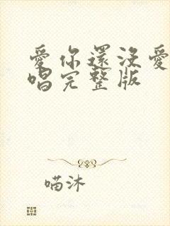 爱你还没爱够原唱完整版