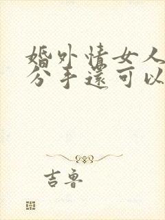 婚外情女人提出分手还可以挽回吗